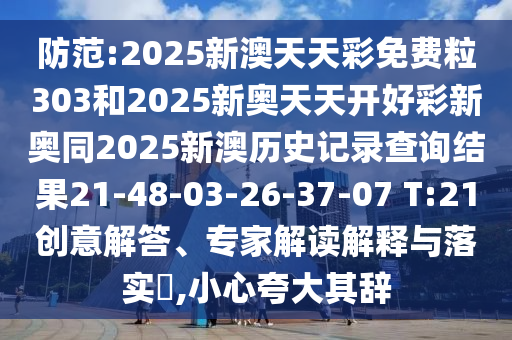 防范:2025新澳天天彩免費粒303和2025新奧天天開好彩新奧同2025新澳歷史記錄查詢結(jié)果21-48-03-26-37-07 T:21創(chuàng)意解答、專家解讀解釋與落實?,小心夸大其辭