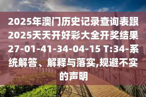 2025年澳門歷史記錄查詢表跟2025天天開好彩大全開獎(jiǎng)結(jié)果27-01-41-34-04-15 T:34-系統(tǒng)解答、解釋與落實(shí),規(guī)避不實(shí)的聲明