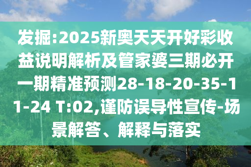 發(fā)掘:2025新奧天天開好彩收益說明解析及管家婆三期必開一期精準(zhǔn)預(yù)測28-18-20-35-11-24 T:02,謹(jǐn)防誤導(dǎo)性宣傳-場景解答、解釋與落實(shí)