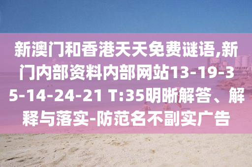 新澳門和香港天天免費謎語,新門內(nèi)部資料內(nèi)部網(wǎng)站13-19-35-14-24-21 T:35明晰解答、解釋與落實-防范名不副實廣告