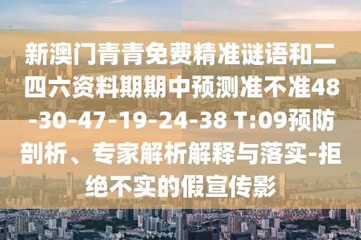 新澳門青青免費(fèi)精準(zhǔn)謎語(yǔ)和二四六資料期期中預(yù)測(cè)準(zhǔn)不準(zhǔn)48-30-47-19-24-38 T:09預(yù)防剖析、專家解析解釋與落實(shí)-拒絕不實(shí)的假宣傳影