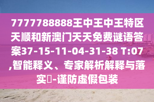 7777788888王中王中王特區(qū)天順和新澳門天天免費(fèi)謎語答案37-15-11-04-31-38 T:07,智能釋義、專家解析解釋與落實(shí)?-謹(jǐn)防虛假包裝
