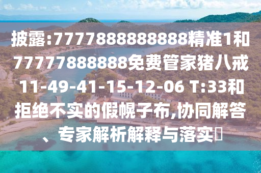 披露:7777888888888精準1和77777888888免費管家豬八戒11-49-41-15-12-06 T:33和拒絕不實的假幌子布,協(xié)同解答、專家解析解釋與落實?