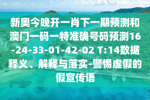 新奧今晚開一肖下一期預(yù)測和澳門一碼一特準(zhǔn)確號碼預(yù)測16-24-33-01-42-02 T:14數(shù)據(jù)釋義、解釋與落實(shí)-警惕虛假的假宣傳語