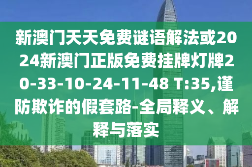 新澳門(mén)天天免費(fèi)謎語(yǔ)解法或2024新澳門(mén)正版免費(fèi)掛牌燈牌20-33-10-24-11-48 T:35,謹(jǐn)防欺詐的假套路-全局釋義、解釋與落實(shí)