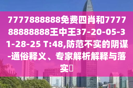 7777888888免費(fèi)四肖和777788888888王中王37-20-05-31-28-25 T:48,防范不實(shí)的陰謀-通俗釋義、專(zhuān)家解析解釋與落實(shí)?